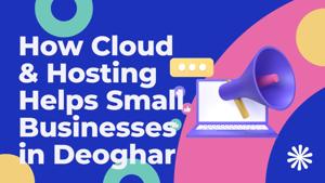 How Cloud & Hosting Helps Small Businesses in Deoghar